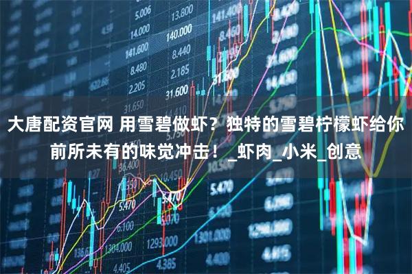 大唐配资官网 用雪碧做虾?独特的雪碧柠檬虾给你前所未有的味觉冲击!_虾肉_小米_创意