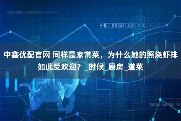 中鑫优配官网 同样是家常菜,为什么她的照烧虾排如此受欢迎?_时候_厨房_道菜