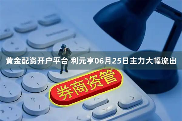 黄金配资开户平台 利元亨06月25日主力大幅流出