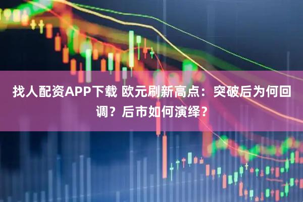 找人配资APP下载 欧元刷新高点：突破后为何回调？后市如何演绎？
