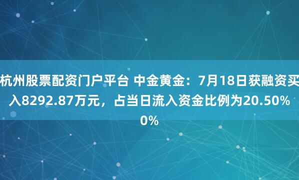 杭州股票配资门户平台 中金黄金：7月18日获融资买入8292.87万元，占当日流入资金比例为20.50%