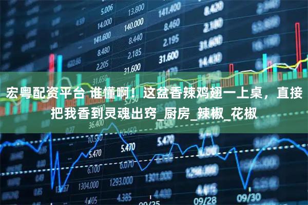 宏粤配资平台 谁懂啊！这盆香辣鸡翅一上桌，直接把我香到灵魂出窍_厨房_辣椒_花椒