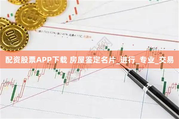 配资股票APP下载 房屋鉴定名片_进行_专业_交易