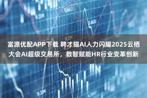 富源优配APP下载 聘才猫AI人力闪耀2025云栖大会AI超级交易所,数智赋能HR行业变革创新