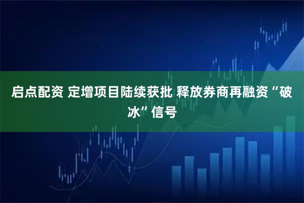 启点配资 定增项目陆续获批 释放券商再融资“破冰”信号