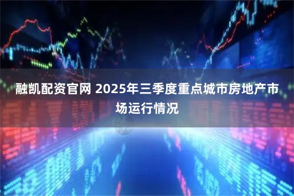 融凯配资官网 2025年三季度重点城市房地产市场运行情况