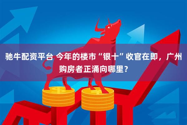 驰牛配资平台 今年的楼市“银十”收官在即,广州购房者正涌向哪里?