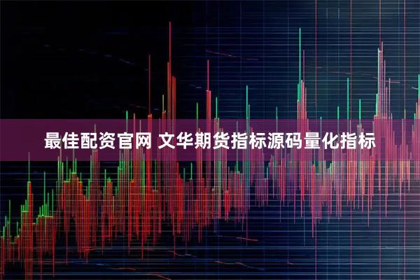 最佳配资官网 文华期货指标源码量化指标