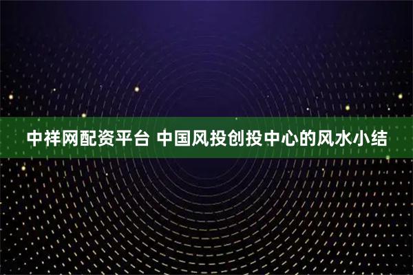 中祥网配资平台 中国风投创投中心的风水小结