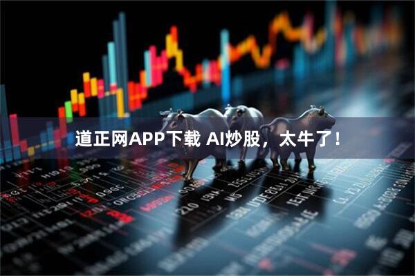 道正网APP下载 AI炒股,太牛了!