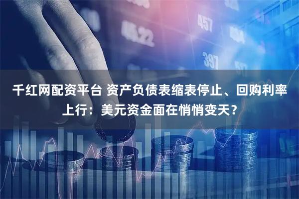 千红网配资平台 资产负债表缩表停止、回购利率上行：美元资金面在悄悄变天？