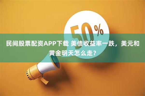 民间股票配资APP下载 美债收益率一跌，美元和黄金明天怎么走？