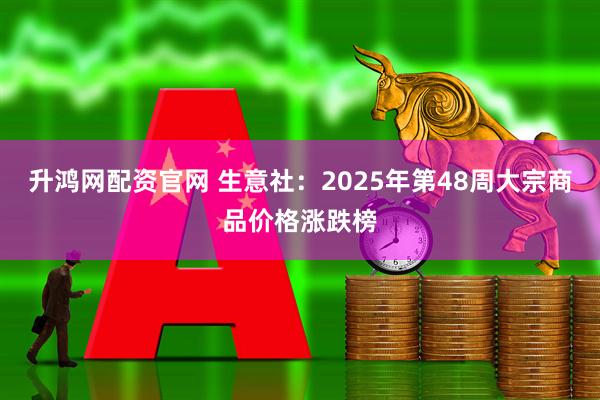 升鸿网配资官网 生意社:2025年第48周大宗商品价格涨跌榜