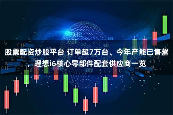 股票配资炒股平台 订单超7万台、今年产能已售罄,理想i6核心零部件配套供应商一览