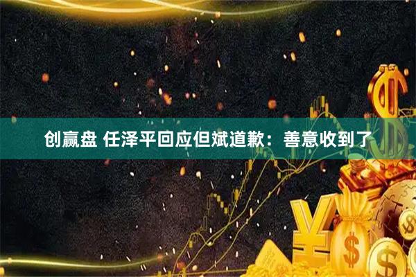 创赢盘 任泽平回应但斌道歉：善意收到了