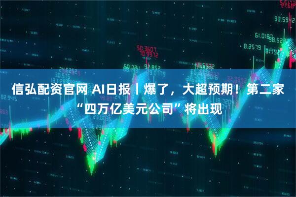 信弘配资官网 AI日报丨爆了，大超预期！第二家“四万亿美元公司”将出现